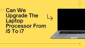 Upgrade The Laptop Processor From i5 To i7