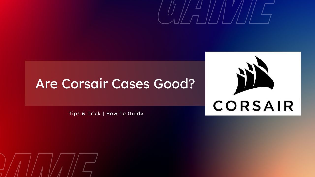 Are Corsair Cases Good