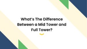 Difference Between a Mid Tower and Full Tower