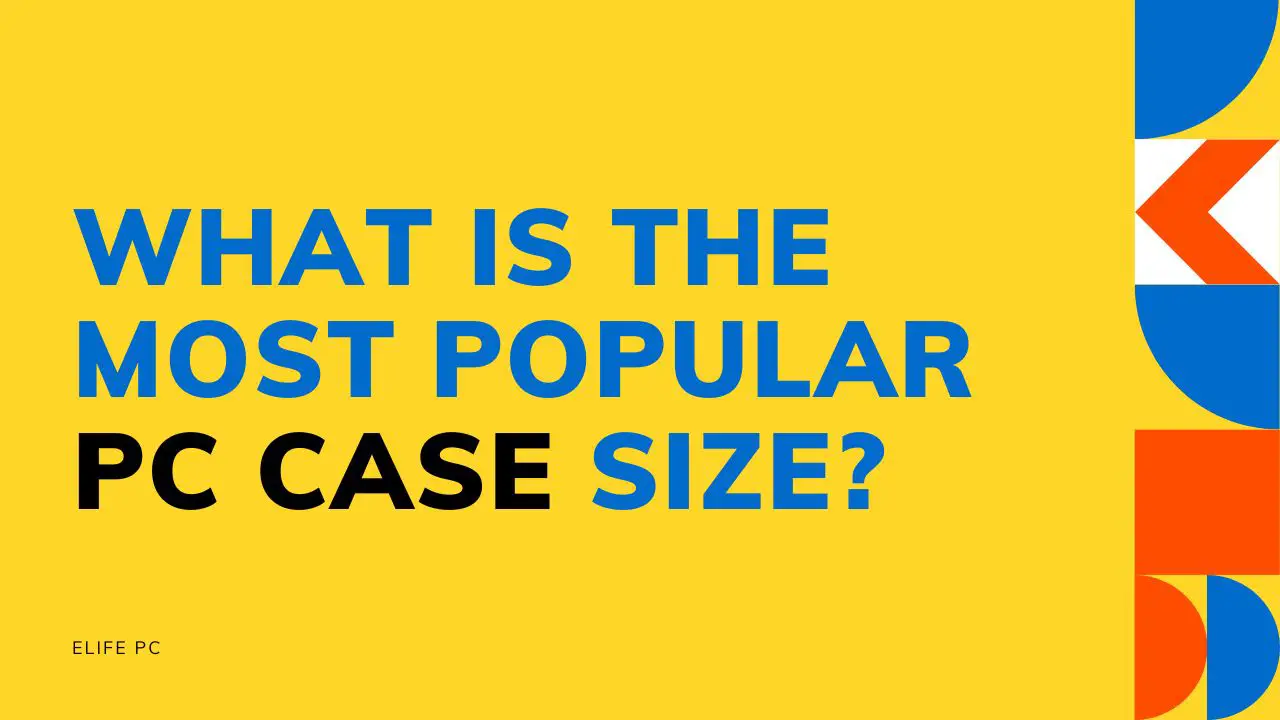 What Is the Most Popular PC Case Size? (Detailed Guide 2024)