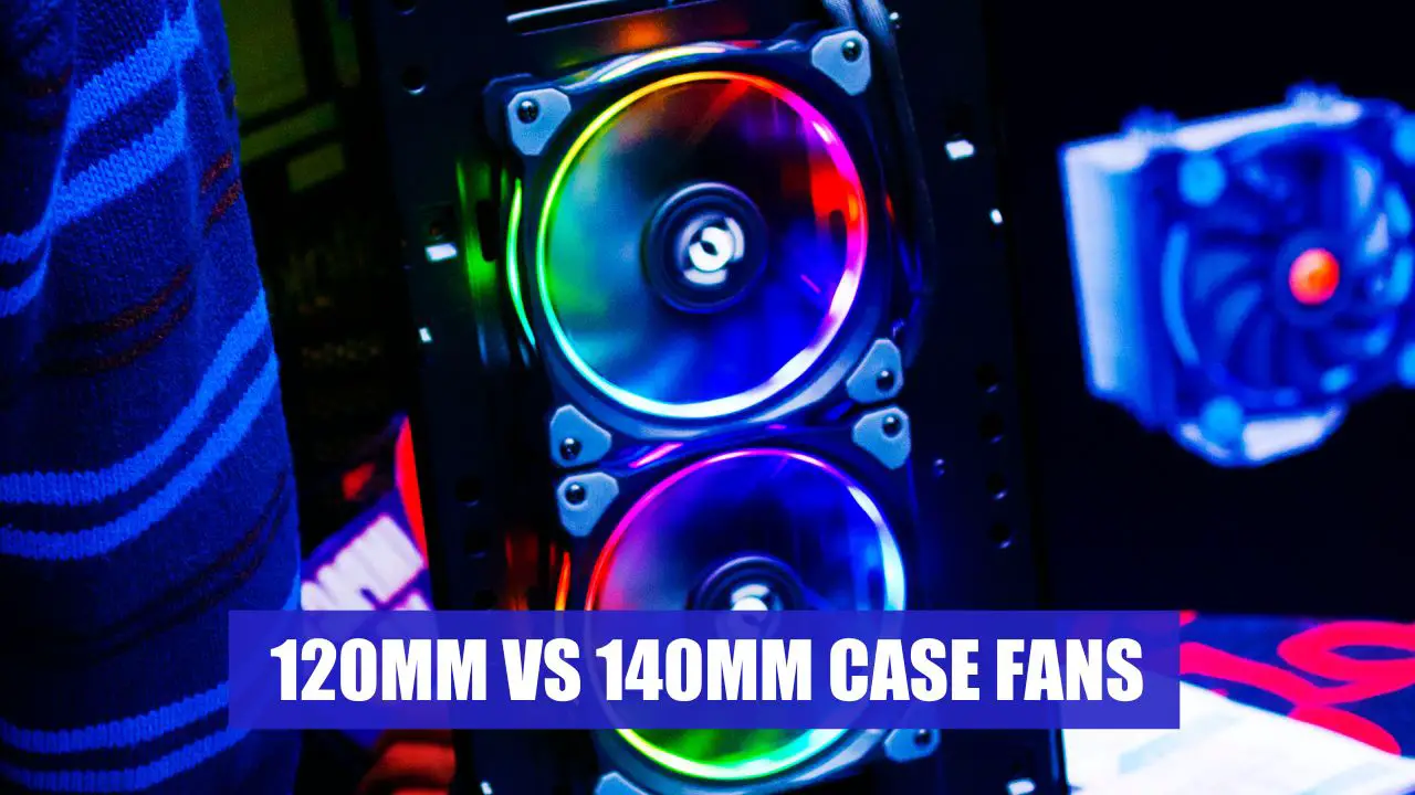 120mm vs 140mm Case Fans